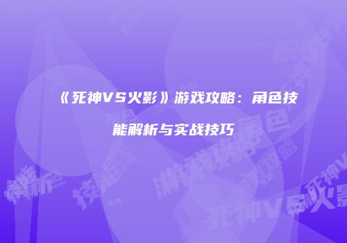 《死神VS火影》游戏攻略：角色技能解析与实战技巧