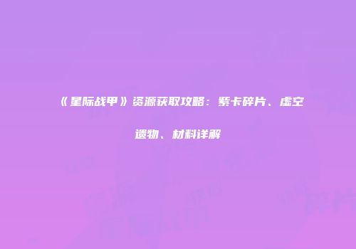 《星际战甲》资源获取攻略：紫卡碎片、虚空遗物、材料详解