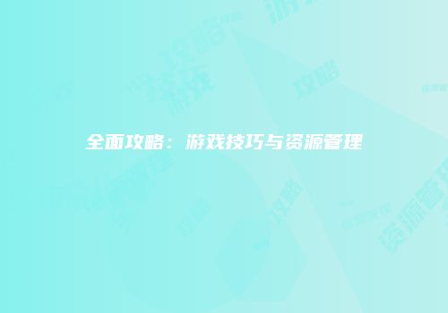 全面攻略：游戏技巧与资源管理