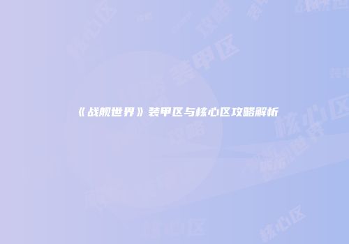 《战舰世界》装甲区与核心区攻略解析
