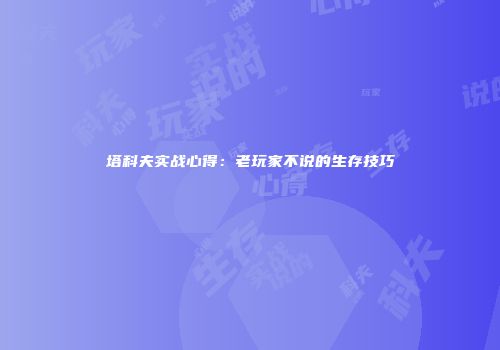 塔科夫实战心得：老玩家不说的生存技巧