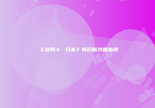 《剑网3：归来》怀旧服攻略指南