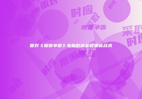 面对《魔兽争霸》电脑时应采取哪些战术