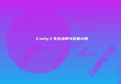 《Jelly》生存法则与玩家心得