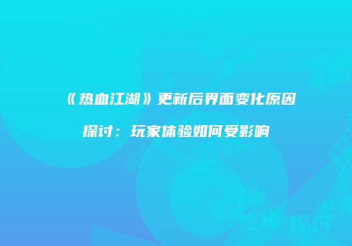《热血江湖》更新后界面变化原因探讨：玩家体验如何受影响