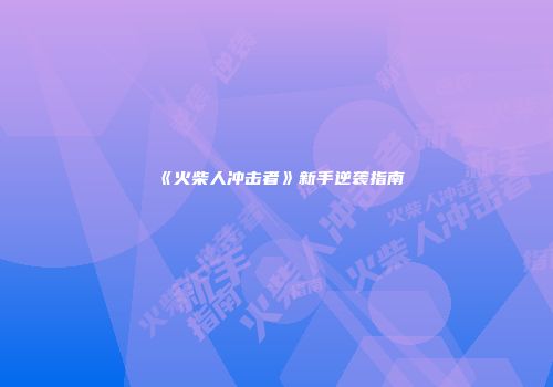 《火柴人冲击者》新手逆袭指南