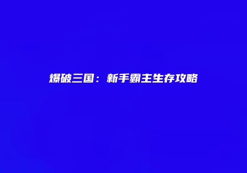 爆破三国：新手霸主生存攻略