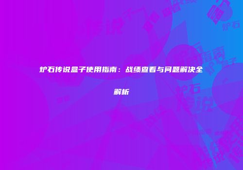 炉石传说盒子使用指南：战绩查看与问题解决全解析