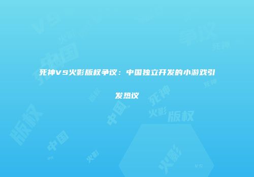 死神VS火影版权争议：中国独立开发的小游戏引发热议