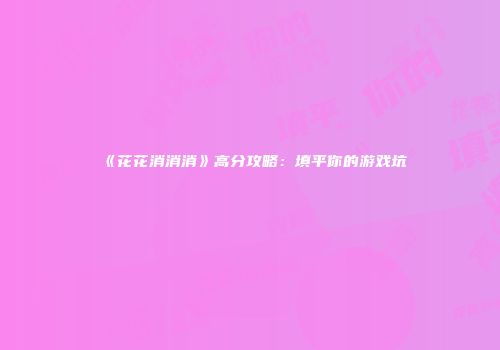 《花花消消消》高分攻略：填平你的游戏坑