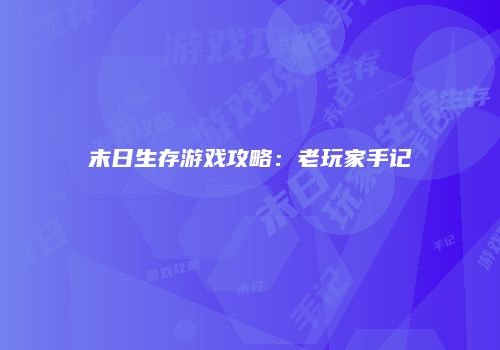 末日生存游戏攻略：老玩家手记