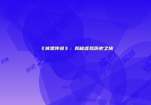《城堡传说》：揭秘虚拟历史之旅