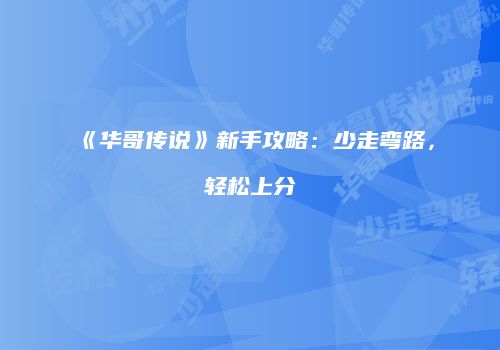 《华哥传说》新手攻略：少走弯路，轻松上分