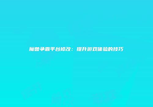魔兽争霸平台修改：提升游戏体验的技巧