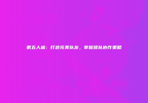 第五人格：打造完美队友，掌握团队协作策略