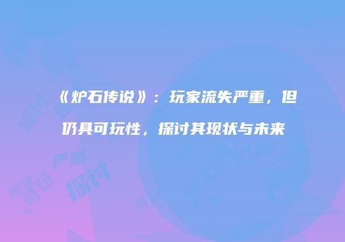 《炉石传说》：玩家流失严重，但仍具可玩性，探讨其现状与未来