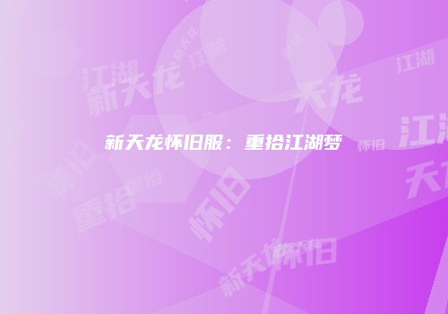 新天龙怀旧服：重拾江湖梦