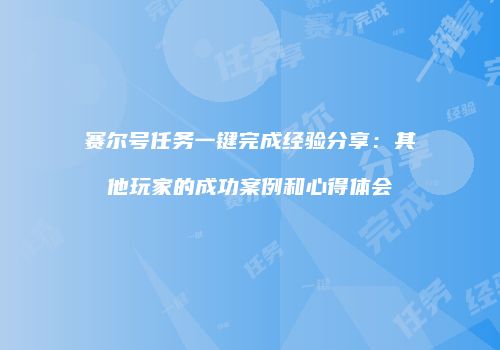 赛尔号任务一键完成经验分享：其他玩家的成功案例和心得体会