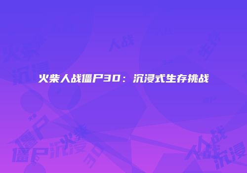 火柴人战僵尸3D：沉浸式生存挑战