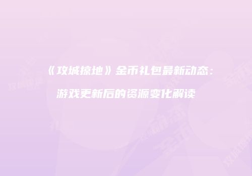 《攻城掠地》金币礼包最新动态：游戏更新后的资源变化解读