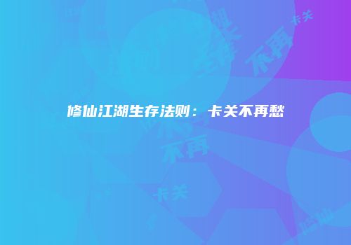 修仙江湖生存法则：卡关不再愁