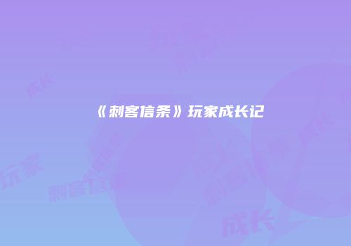 《刺客信条》玩家成长记
