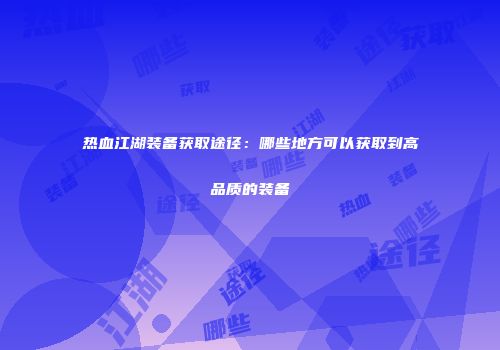 热血江湖装备获取途径：哪些地方可以获取到高品质的装备