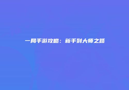 一局手游攻略：新手到大师之路
