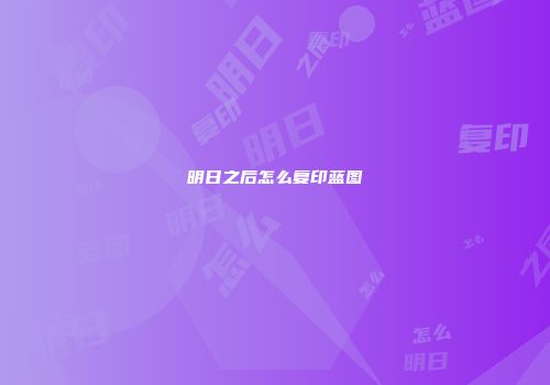 明日之后怎么复印蓝图