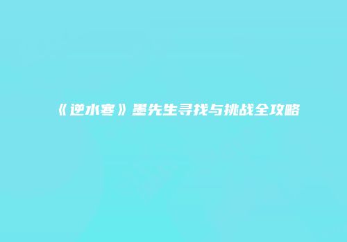 《逆水寒》墨先生寻找与挑战全攻略