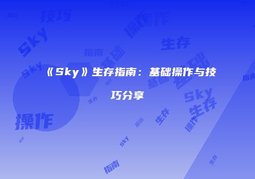 《Sky》生存指南：基础操作与技巧分享