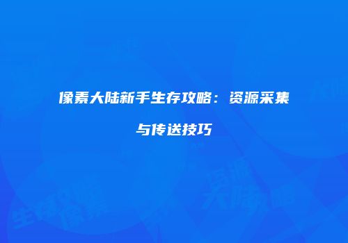 像素大陆新手生存攻略：资源采集与传送技巧