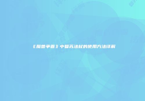 《魔兽争霸》中复苏法杖的使用方法详解
