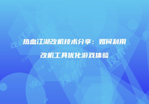 热血江湖改机技术分享：如何利用改机工具优化游戏体验