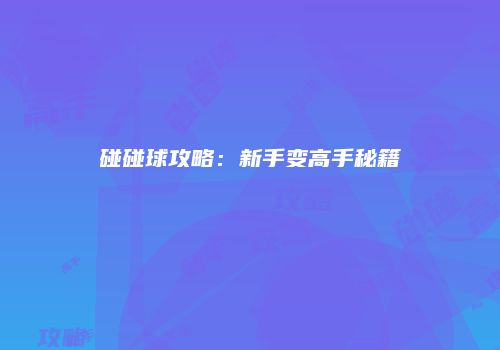 碰碰球攻略：新手变高手秘籍