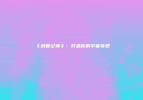 《创世纪神》：打造你的宇宙奇观