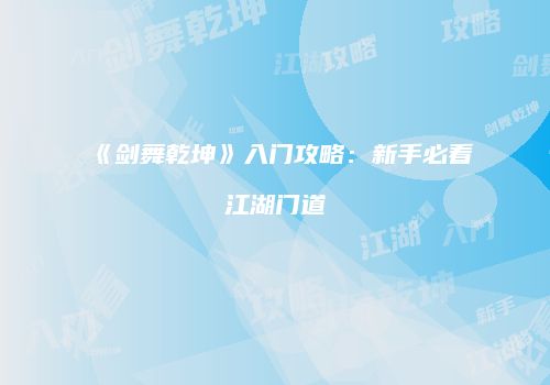 《剑舞乾坤》入门攻略：新手必看江湖门道