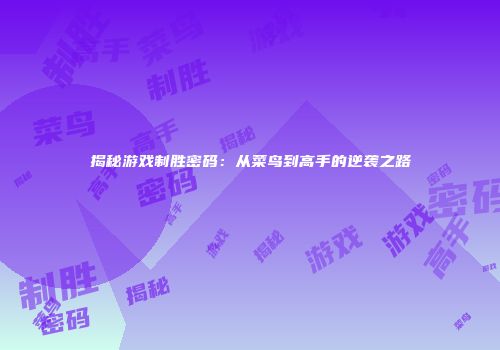揭秘游戏制胜密码：从菜鸟到高手的逆袭之路