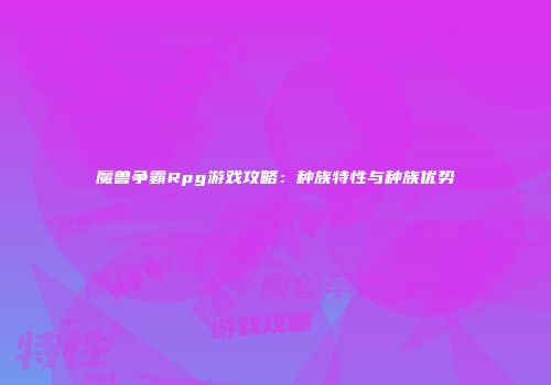 魔兽争霸Rpg游戏攻略：种族特性与种族优势
