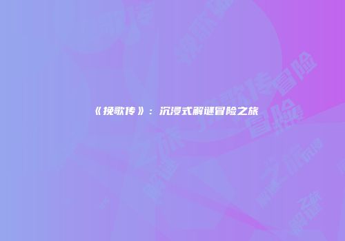 《挽歌传》：沉浸式解谜冒险之旅