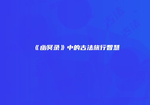 《幽冥录》中的古法旅行智慧