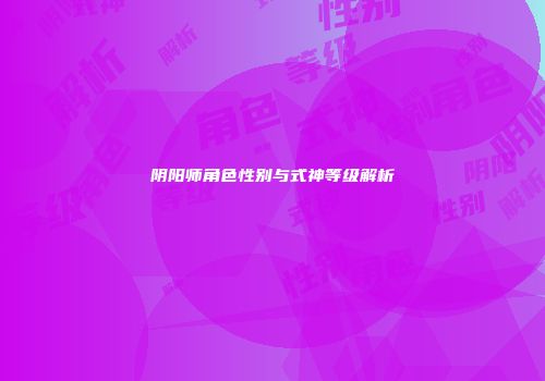 阴阳师角色性别与式神等级解析