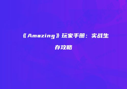 《Amazing》玩家手册：实战生存攻略