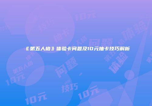 《第五人格》体验卡问题及10元抽卡技巧解析