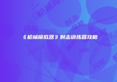 《枪械模拟器》射击训练营攻略