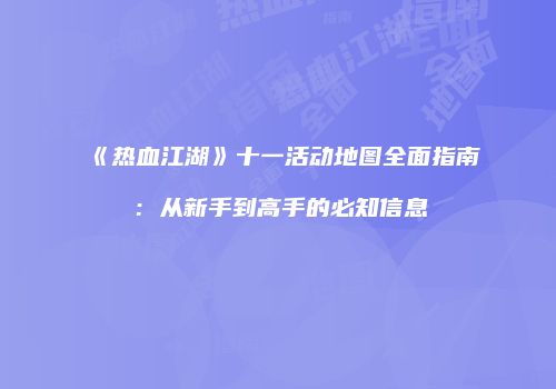 《热血江湖》十一活动地图全面指南：从新手到高手的必知信息