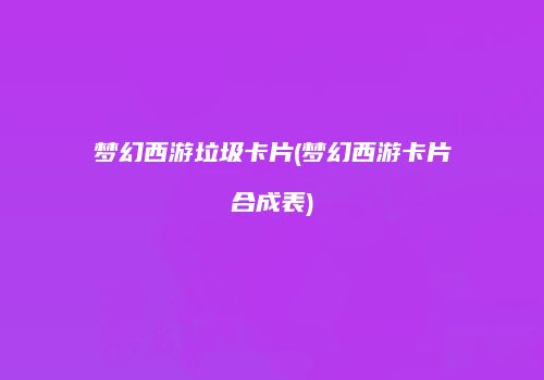 梦幻西游垃圾卡片(梦幻西游卡片合成表)