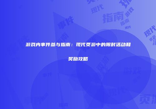 游戏内事件参与指南：现代页游中的限时活动和奖励攻略