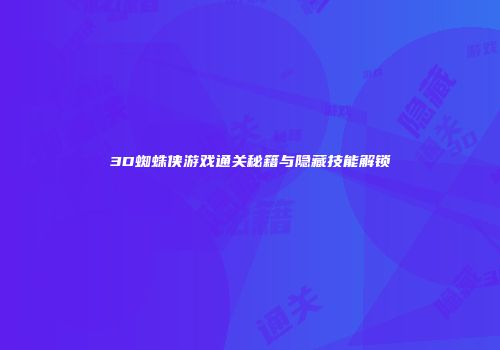 3D蜘蛛侠游戏通关秘籍与隐藏技能解锁