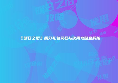 《明日之后》积分礼包获取与使用攻略全解析